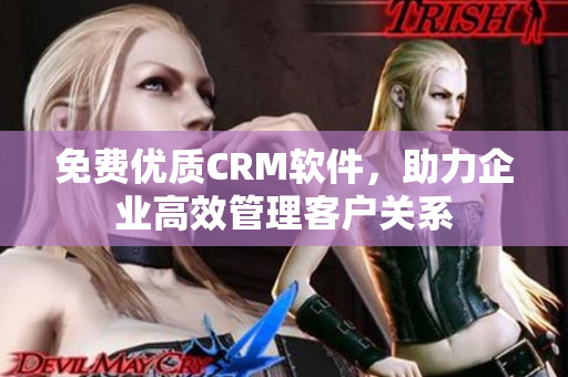 免费优质CRM软件，助力企业高效管理客户关系