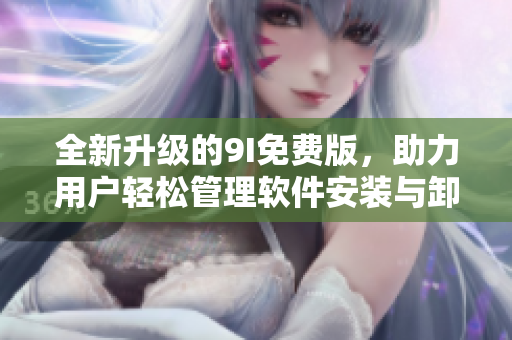 全新升级的9I免费版，助力用户轻松管理软件安装与卸载