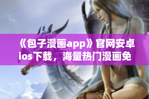 《包子漫画app》官网安卓ios下载，海量热门漫画免费看！