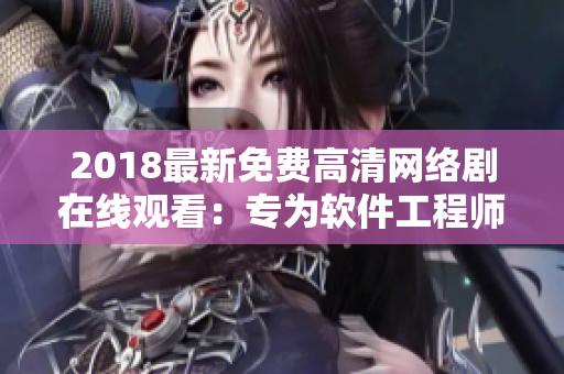 2018最新免费高清网络剧在线观看：专为软件工程师设计的全方位视听体验