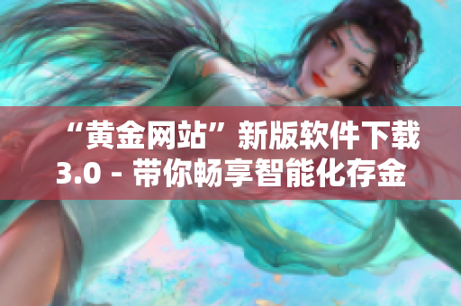 “黄金网站”新版软件下载3.0 - 带你畅享智能化存金新世界