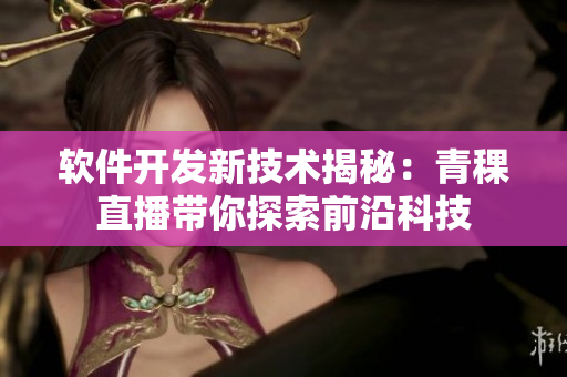 软件开发新技术揭秘：青稞直播带你探索前沿科技