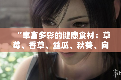 “丰富多彩的健康食材：草莓、香草、丝瓜、秋葵、向日葵和榴莲”