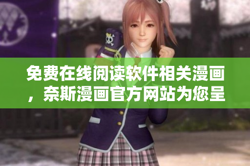 免费在线阅读软件相关漫画，奈斯漫画官方网站为您呈现！
