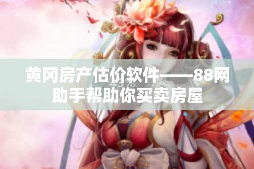 黄冈房产估价软件——88网助手帮助你买卖房屋