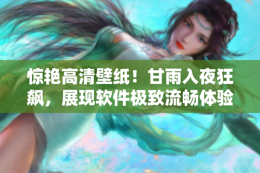 惊艳高清壁纸！甘雨入夜狂飙，展现软件极致流畅体验