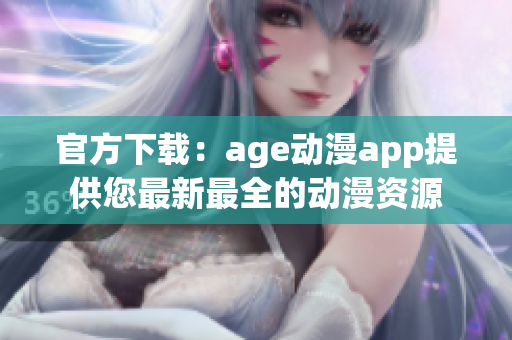 官方下载：age动漫app提供您最新最全的动漫资源