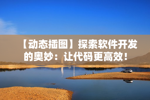 【动态插图】探索软件开发的奥妙：让代码更高效！