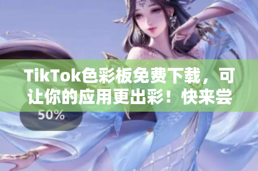 TikTok色彩板免费下载，可让你的应用更出彩！快来尝试吧！