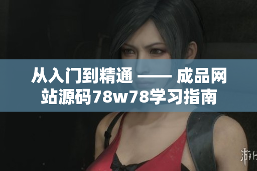 从入门到精通 —— 成品网站源码78w78学习指南