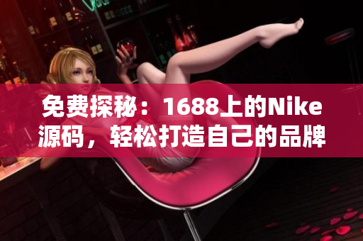 免费探秘：1688上的Nike源码，轻松打造自己的品牌运动装备网站
