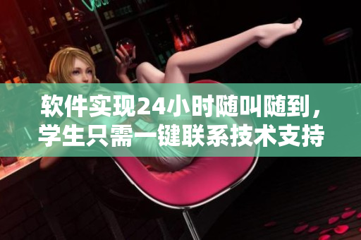 软件实现24小时随叫随到，学生只需一键联系技术支持团队