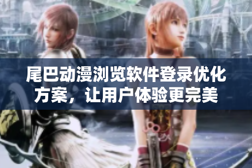 尾巴动漫浏览软件登录优化方案，让用户体验更完美
