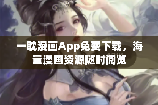 一耽漫画App免费下载，海量漫画资源随时阅览