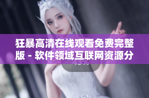 狂暴高清在线观看免费完整版 - 软件领域互联网资源分享