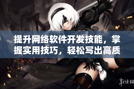提升网络软件开发技能，掌握实用技巧，轻松写出高质量代码