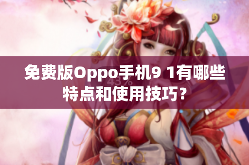 免费版Oppo手机9 1有哪些特点和使用技巧？