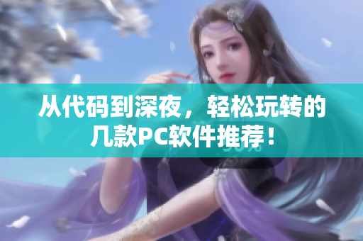 从代码到深夜，轻松玩转的几款PC软件推荐！
