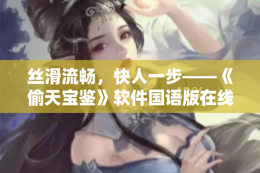 丝滑流畅，快人一步——《偷天宝鉴》软件国语版在线免费观看速递