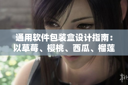 通用软件包装盒设计指南：以草莓、樱桃、西瓜、榴莲等水果为灵感