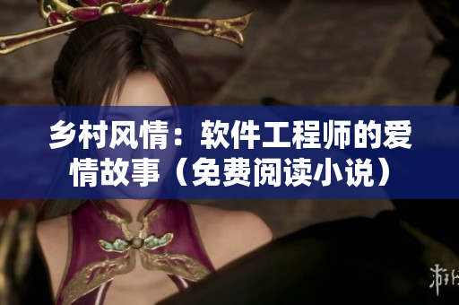 乡村风情：软件工程师的爱情故事（免费阅读小说）