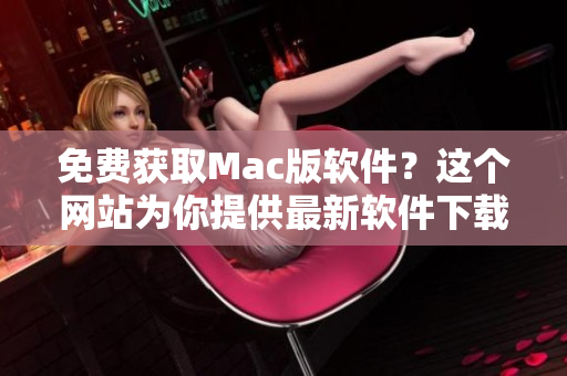 免费获取Mac版软件？这个网站为你提供最新软件下载！