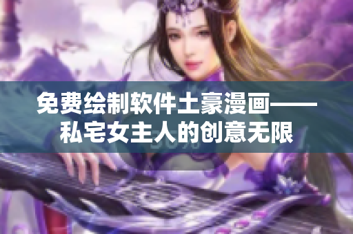 免费绘制软件土豪漫画——私宅女主人的创意无限