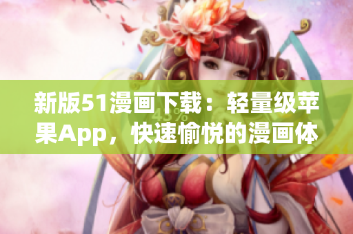 新版51漫画下载：轻量级苹果App，快速愉悦的漫画体验！