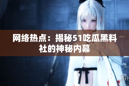 网络热点：揭秘51吃瓜黑料社的神秘内幕