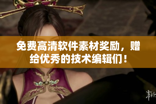 免费高清软件素材奖励，赠给优秀的技术编辑们！