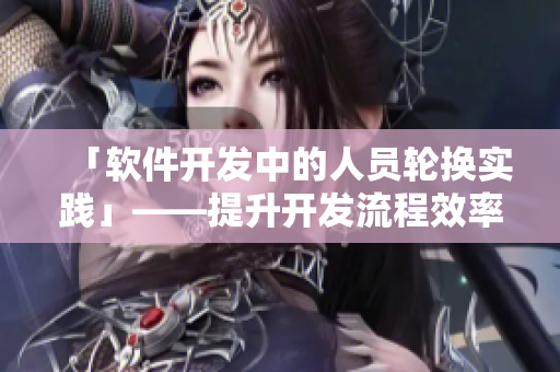「软件开发中的人员轮换实践」——提升开发流程效率的关键策略