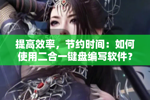 提高效率，节约时间：如何使用二合一键盘编写软件？