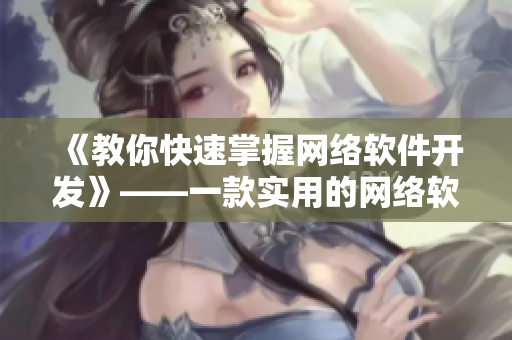 《教你快速掌握网络软件开发》——一款实用的网络软件课程