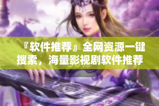 『软件推荐』全网资源一键搜索，海量影视剧软件推荐
