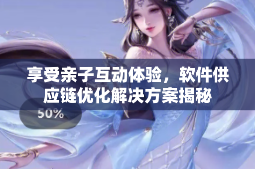 享受亲子互动体验，软件供应链优化解决方案揭秘