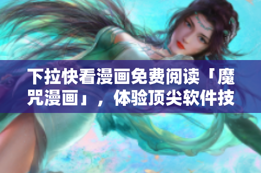下拉快看漫画免费阅读「魔咒漫画」，体验顶尖软件技术！