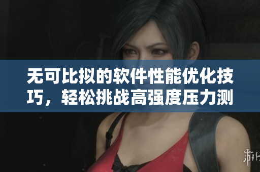 无可比拟的软件性能优化技巧，轻松挑战高强度压力测试！
