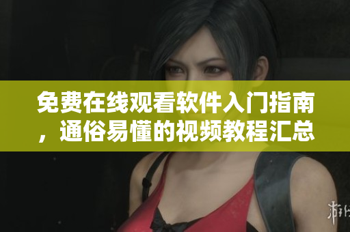 免费在线观看软件入门指南，通俗易懂的视频教程汇总