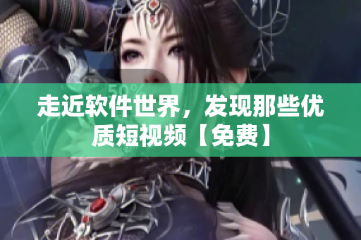 走近软件世界，发现那些优质短视频【免费】