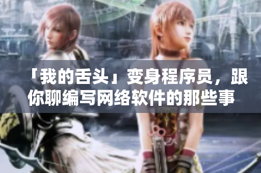 「我的舌头」变身程序员，跟你聊编写网络软件的那些事儿