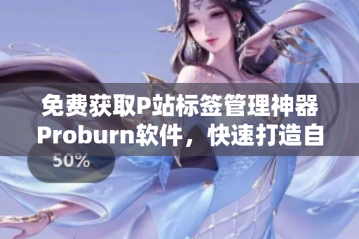 免费获取P站标签管理神器Proburn软件，快速打造自己的影像标签库