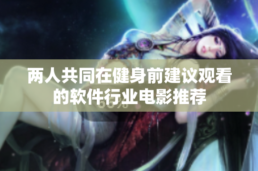 两人共同在健身前建议观看的软件行业电影推荐