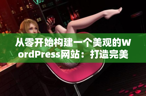 从零开始构建一个美观的WordPress网站：打造完美的线上表现