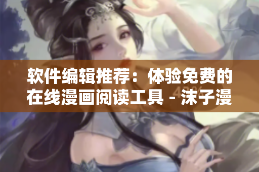 软件编辑推荐：体验免费的在线漫画阅读工具 - 沫子漫画