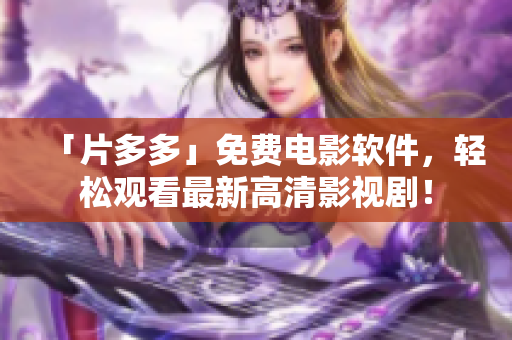 「片多多」免费电影软件，轻松观看最新高清影视剧！