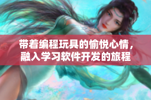 带着编程玩具的愉悦心情，融入学习软件开发的旅程