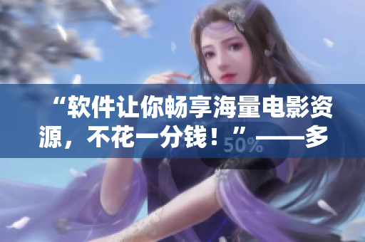 “软件让你畅享海量电影资源，不花一分钱！”——多多看电影软件解析