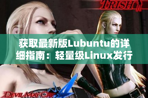 获取最新版Lubuntu的详细指南：轻量级Linux发行版的全方位简述