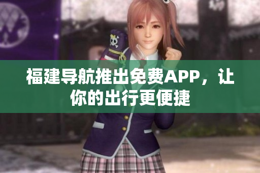 福建导航推出免费APP，让你的出行更便捷