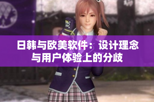 日韩与欧美软件：设计理念与用户体验上的分歧